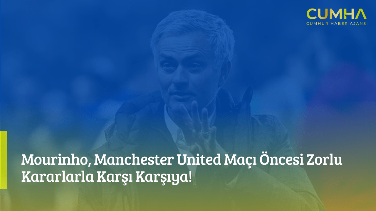 Mourinho, Manchester United Maçı Öncesi Zorlu Kararlarla Karşı Karşıya!