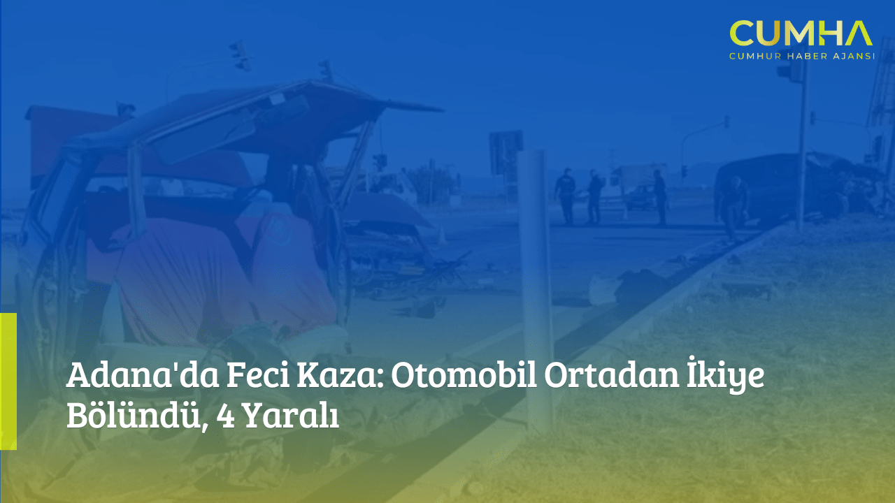 Adana'da Feci Kaza: Otomobil Ortadan İkiye Bölündü, 4 Yaralı
