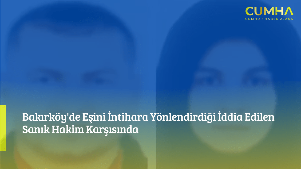 Bakırköy'de Eşini İntihara Yönlendirdiği İddia Edilen Sanık Hakim Karşısında