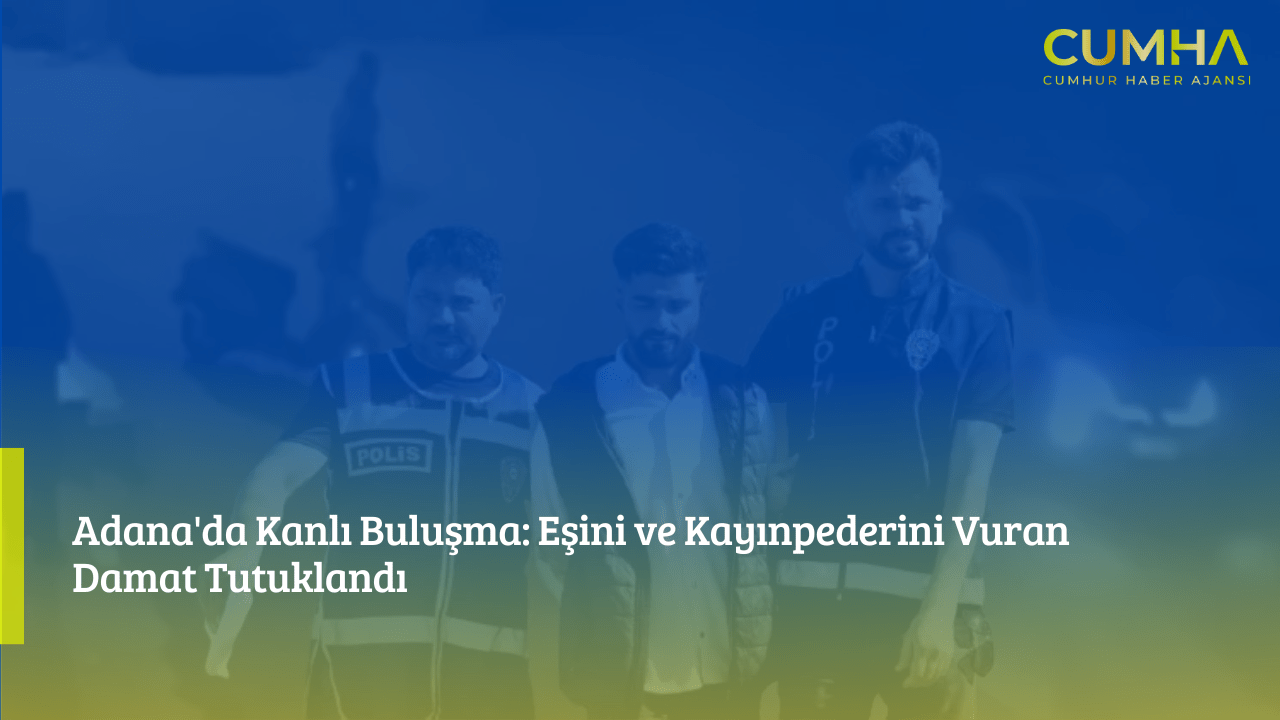 Adana'da Kanlı Buluşma: Eşini ve Kayınpederini Vuran Damat Tutuklandı