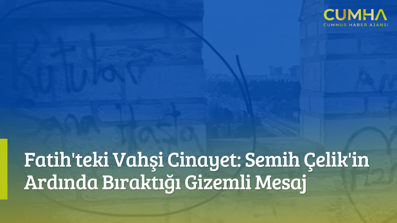 Fatih'teki Vahşi Cinayet: Semih Çelik'in Ardında Bıraktığı Gizemli Mesaj