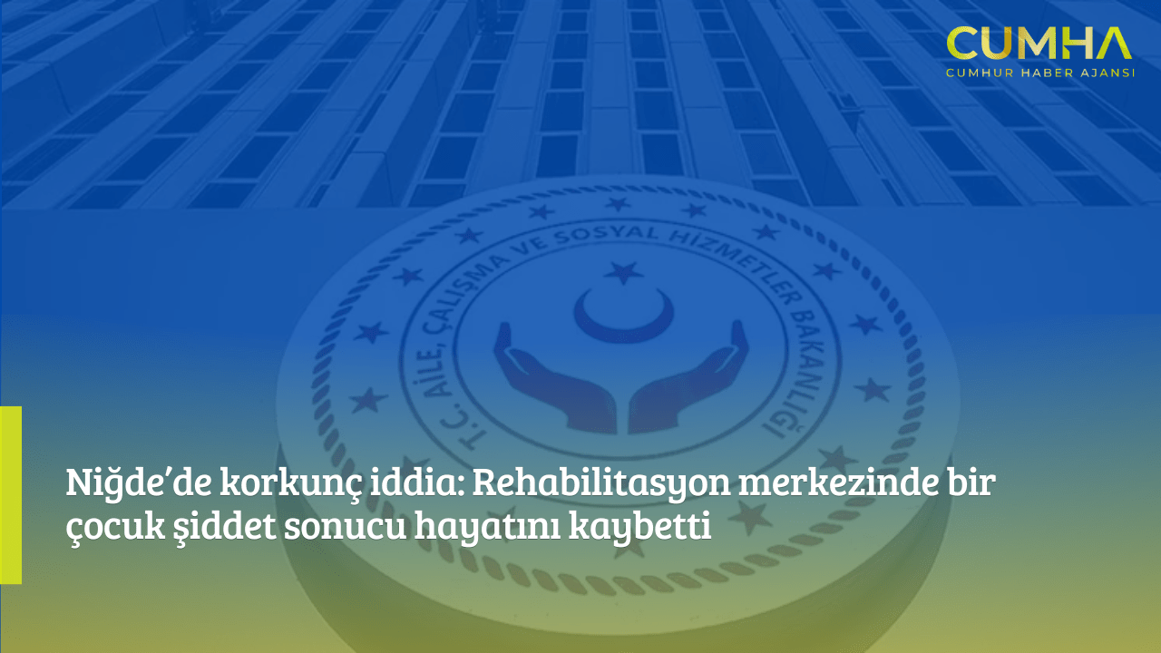 Niğde’de korkunç iddia: Rehabilitasyon merkezinde bir çocuk şiddet sonucu hayatını kaybetti
