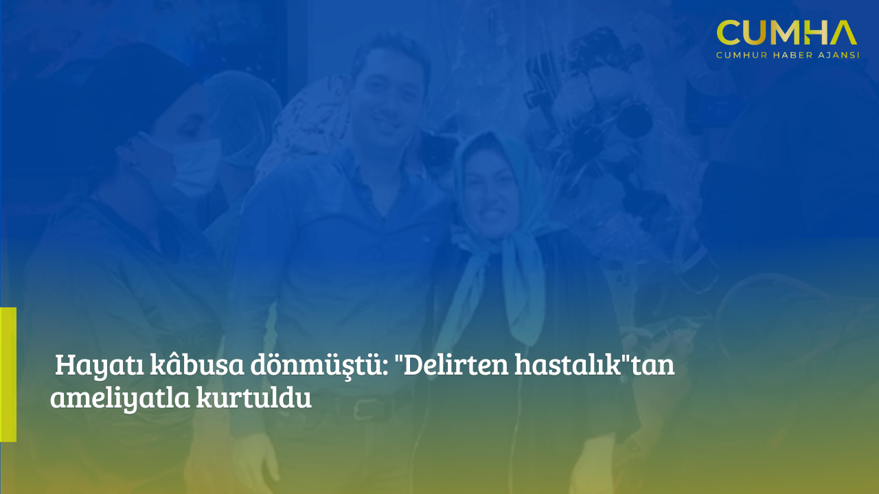 Hayatı kâbusa dönmüştü: "Delirten hastalık"tan ameliyatla kurtuldu