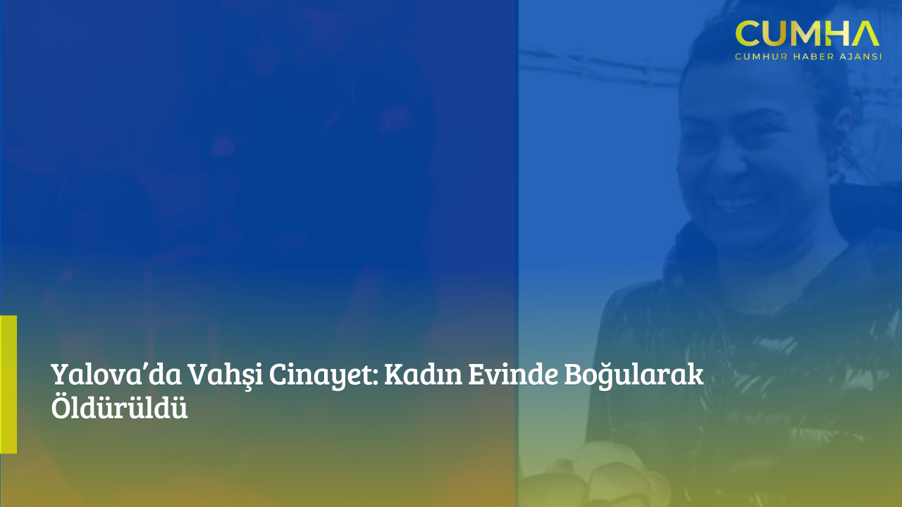 Yalova’da Vahşi Cinayet: Kadın Evinde Boğularak Öldürüldü