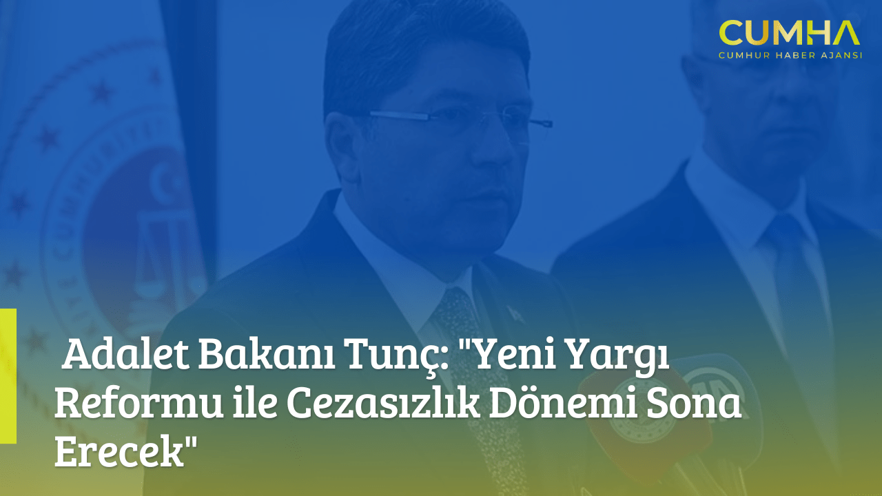 Adalet Bakanı Tunç: "Yeni Yargı Reformu ile Cezasızlık Dönemi Sona Erecek"