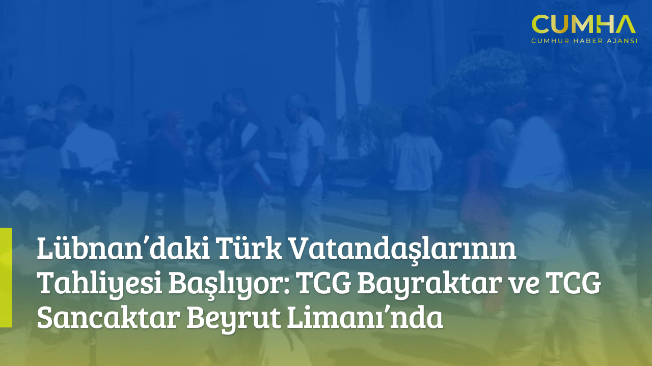 Lübnan’daki Türk Vatandaşlarının Tahliyesi Başlıyor: TCG Bayraktar ve TCG Sancaktar Beyrut Limanı’nda