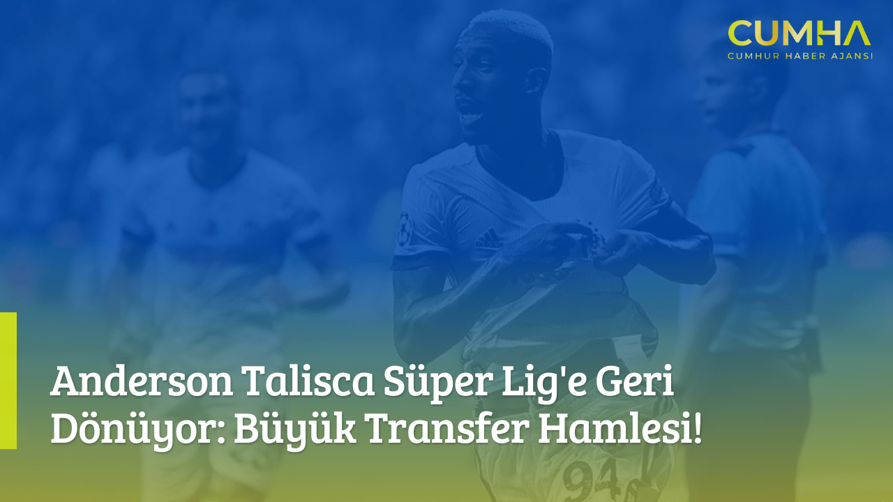 Anderson Talisca Süper Lig'e Geri Dönüyor: Büyük Transfer Hamlesi!