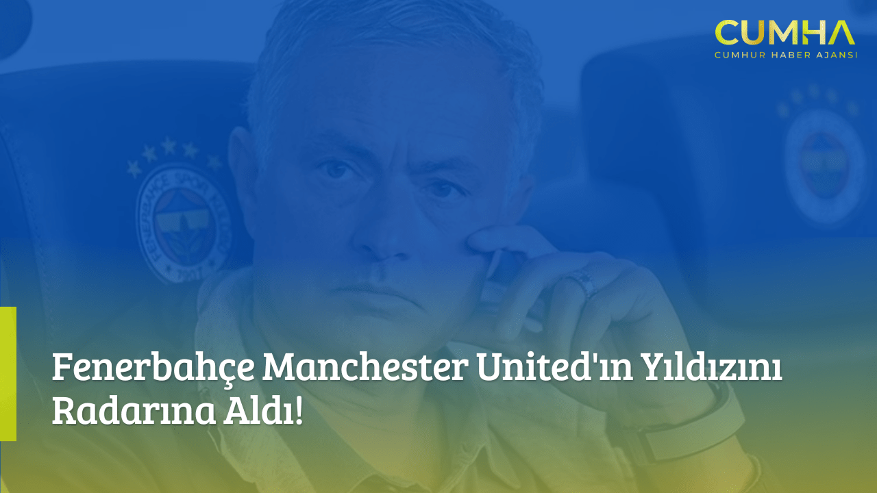 Fenerbahçe Manchester United'ın Yıldızını Radarına Aldı!