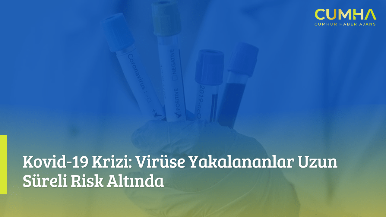 Kovid-19 Krizi: Virüse Yakalananlar Uzun Süreli Risk Altında