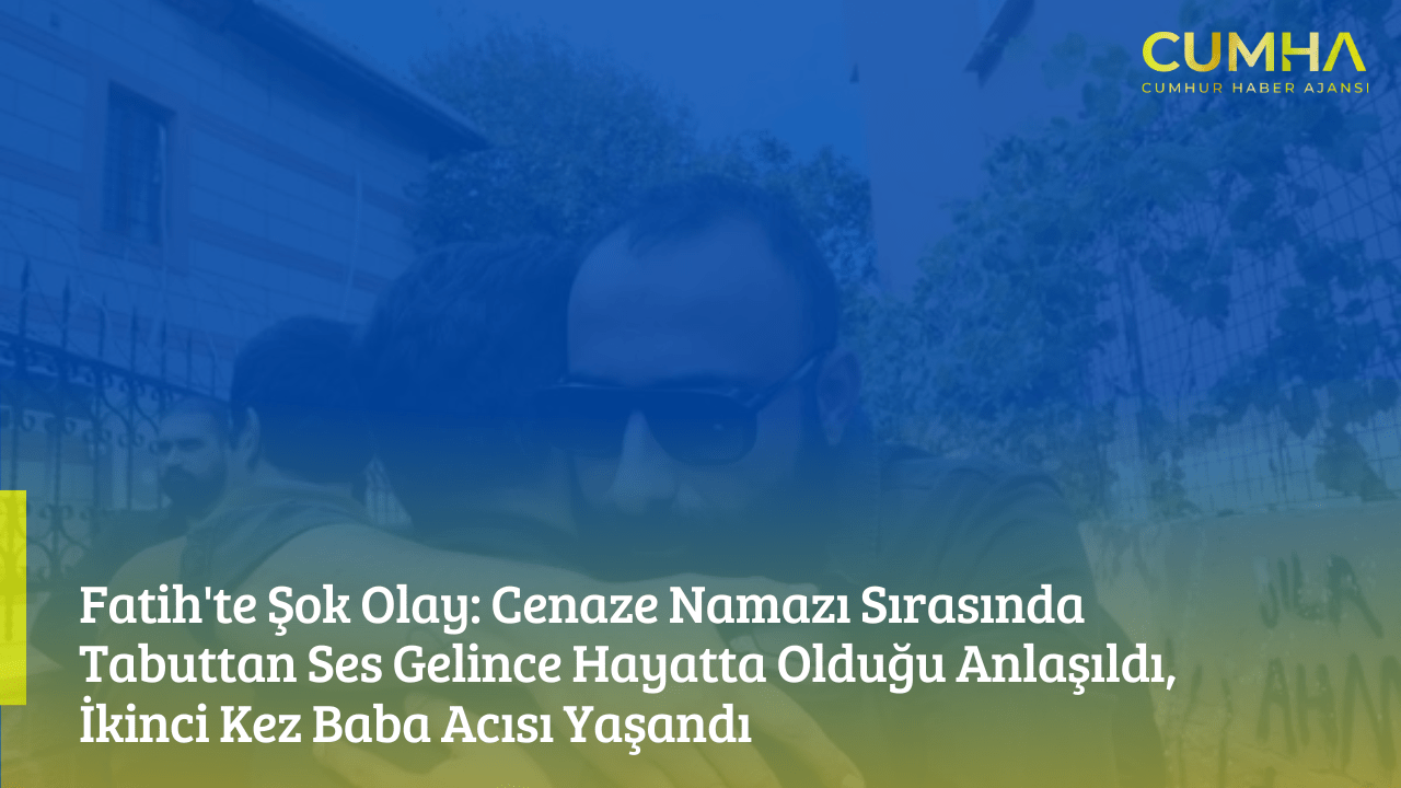 Fatih'te Şok Olay: Cenaze Namazı Sırasında Tabuttan Ses Gelince Hayatta Olduğu Anlaşıldı, İkinci Kez Baba Acısı Yaşandı