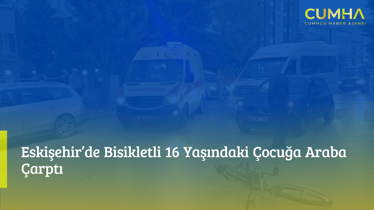Eskişehir’de Bisikletli 16 Yaşındaki Çocuğa Araba Çarptı