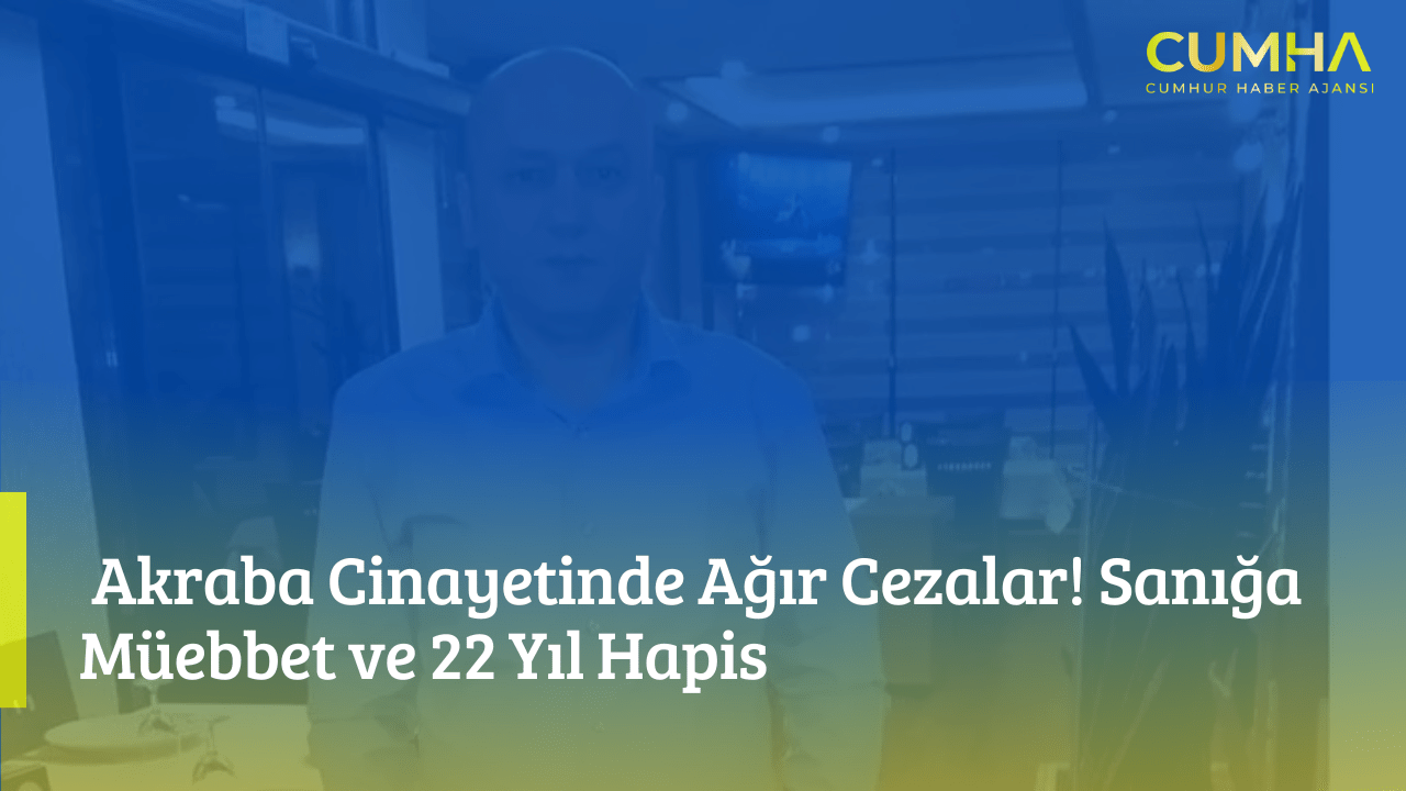 Akraba Cinayetinde Ağır Cezalar! Sanığa Müebbet ve 22 Yıl Hapis