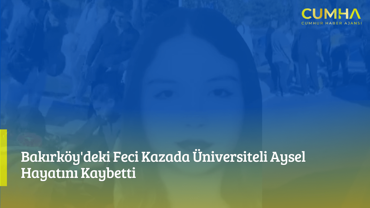 Bakırköy'deki Feci Kazada Üniversiteli Aysel Hayatını Kaybetti