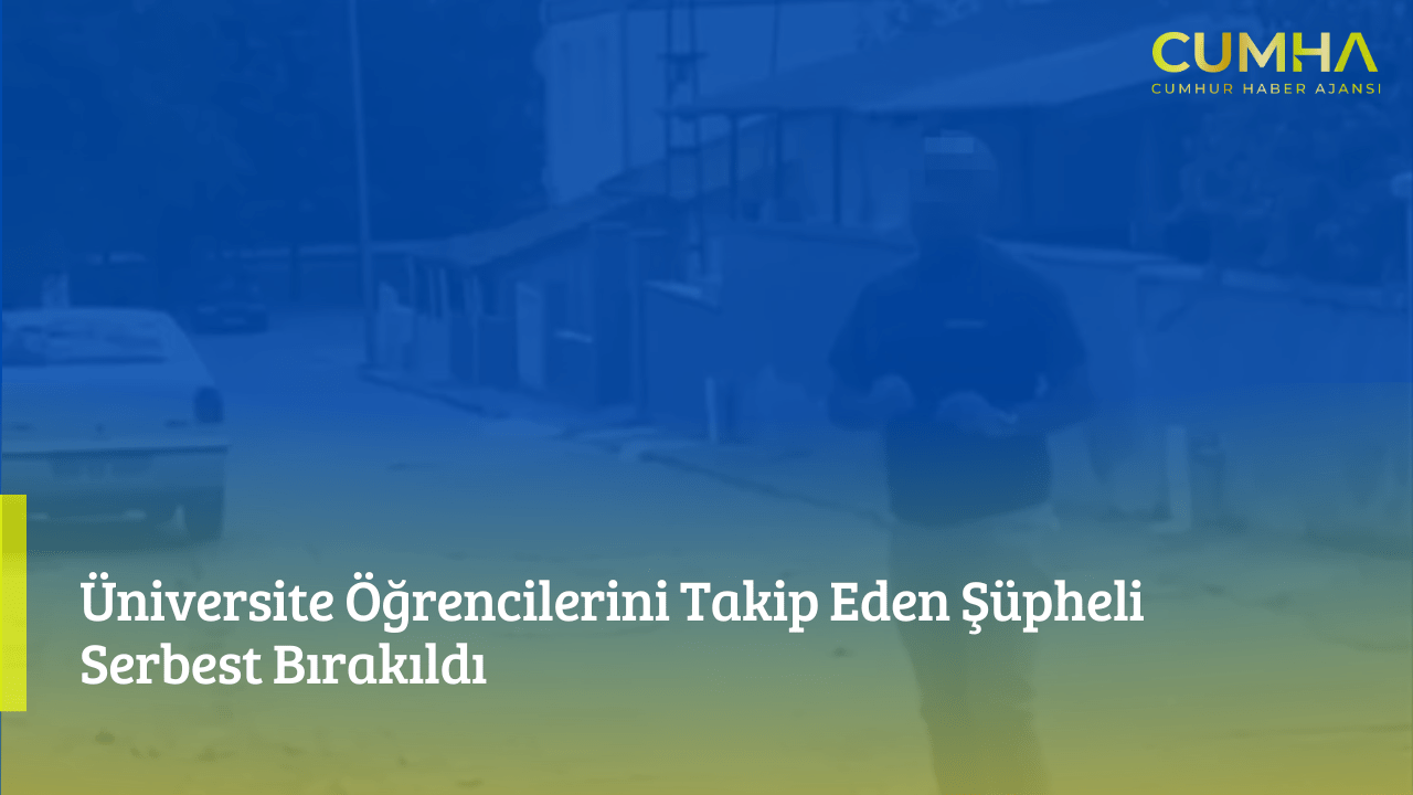 Üniversite Öğrencilerini Takip Eden Şüpheli Serbest Bırakıldı