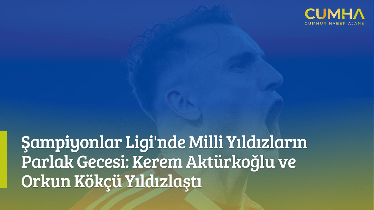 Şampiyonlar Ligi'nde Milli Yıldızların Parlak Gecesi: Kerem Aktürkoğlu ve Orkun Kökçü Yıldızlaştı