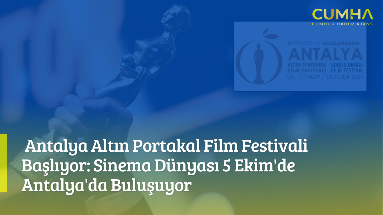 Antalya Altın Portakal Film Festivali Başlıyor: Sinema Dünyası 5 Ekim'de Antalya'da Buluşuyor
