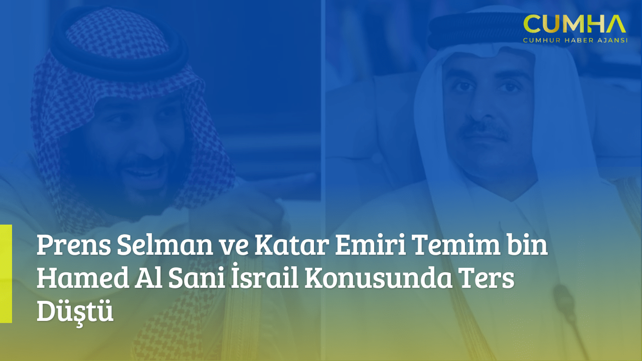 Prens Selman ve Katar Emiri Temim bin Hamed Al Sani İsrail Konusunda Ters Düştü