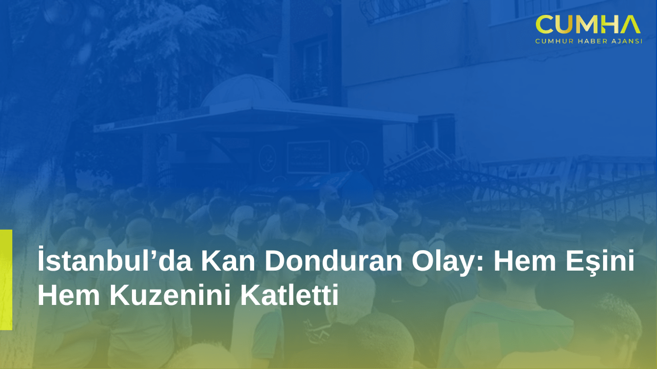 İstanbul’da Kan Donduran Olay: Hem Eşini Hem Kuzenini Katletti