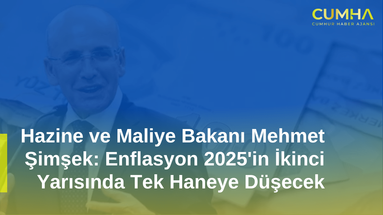 Hazine ve Maliye Bakanı Mehmet Şimşek: Enflasyon 2025'in İkinci Yarısında Tek Haneye Düşecek