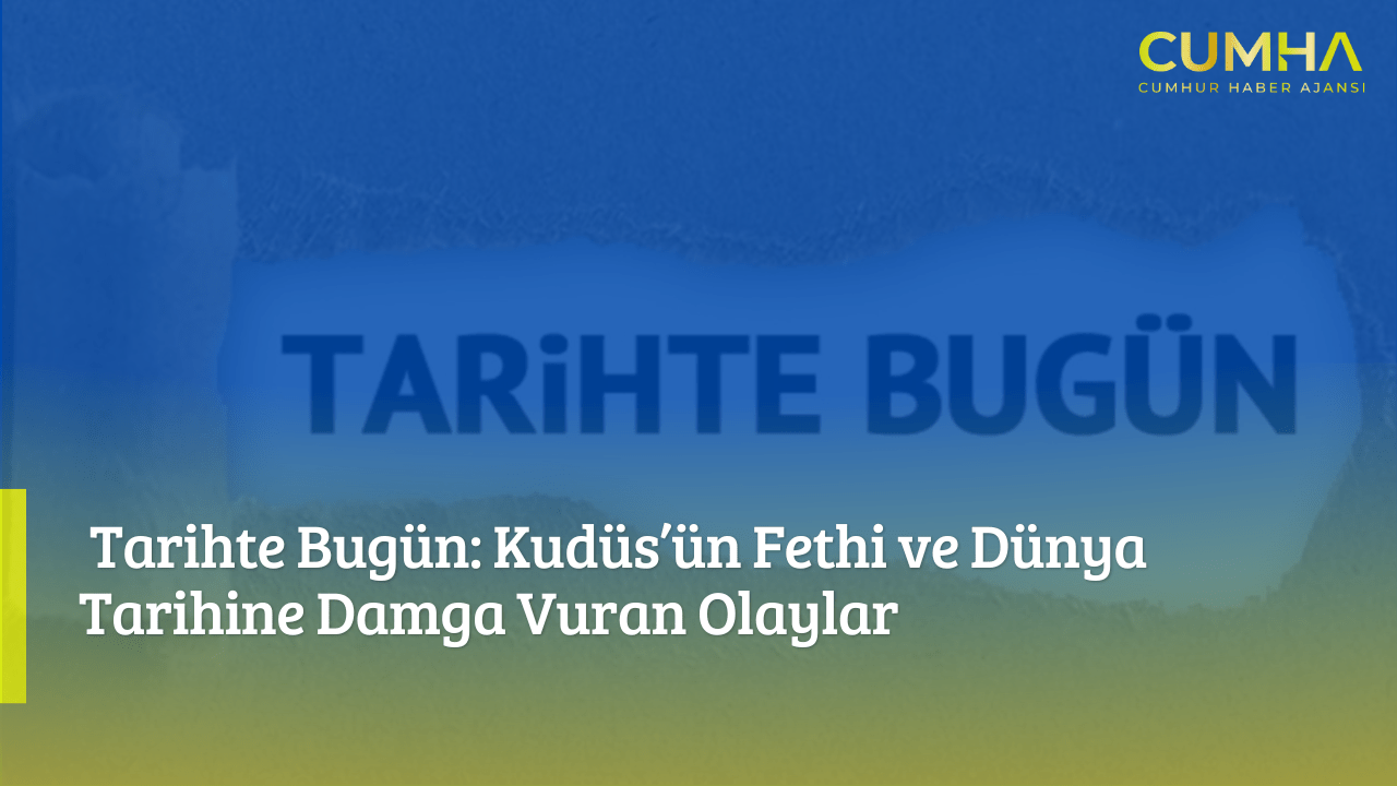 Tarihte Bugün: Kudüs’ün Fethi ve Dünya Tarihine Damga Vuran Olaylar