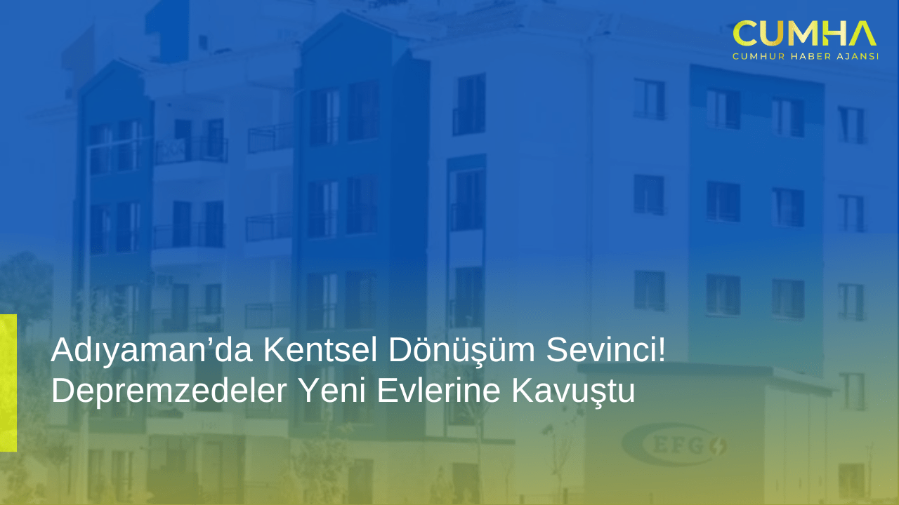 Adıyaman’da Kentsel Dönüşüm Sevinci! Depremzedeler Yeni Evlerine Kavuştu