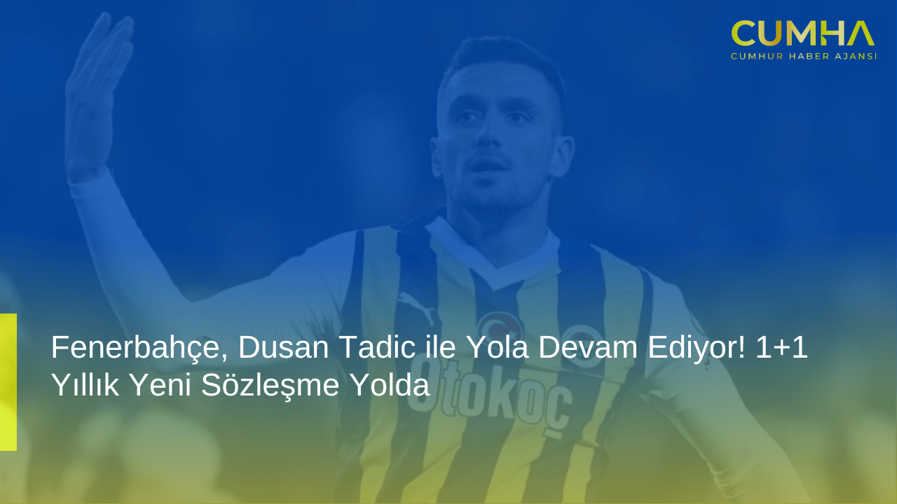 Fenerbahçe, Dusan Tadic ile Yola Devam Ediyor! 1+1 Yıllık Yeni Sözleşme Yolda