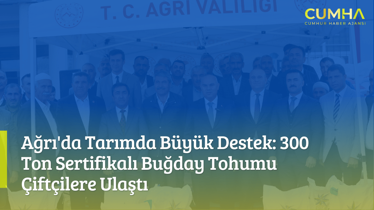 Ağrı'da Tarımda Büyük Destek: 300 Ton Sertifikalı Buğday Tohumu Çiftçilere Ulaştı