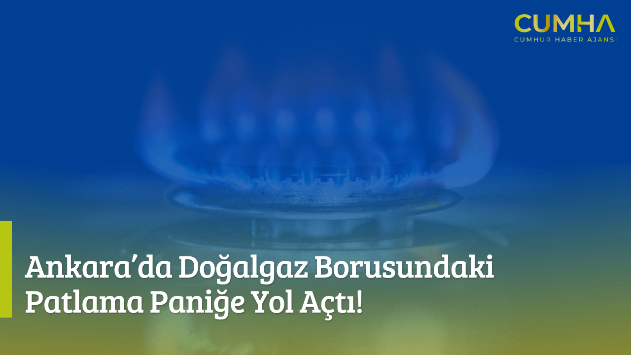 Ankara’da Doğalgaz Borusundaki Patlama Paniğe Yol Açtı!