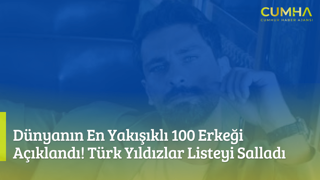 Dünyanın En Yakışıklı 100 Erkeği Açıklandı! Türk Yıldızlar Listeyi Salladı