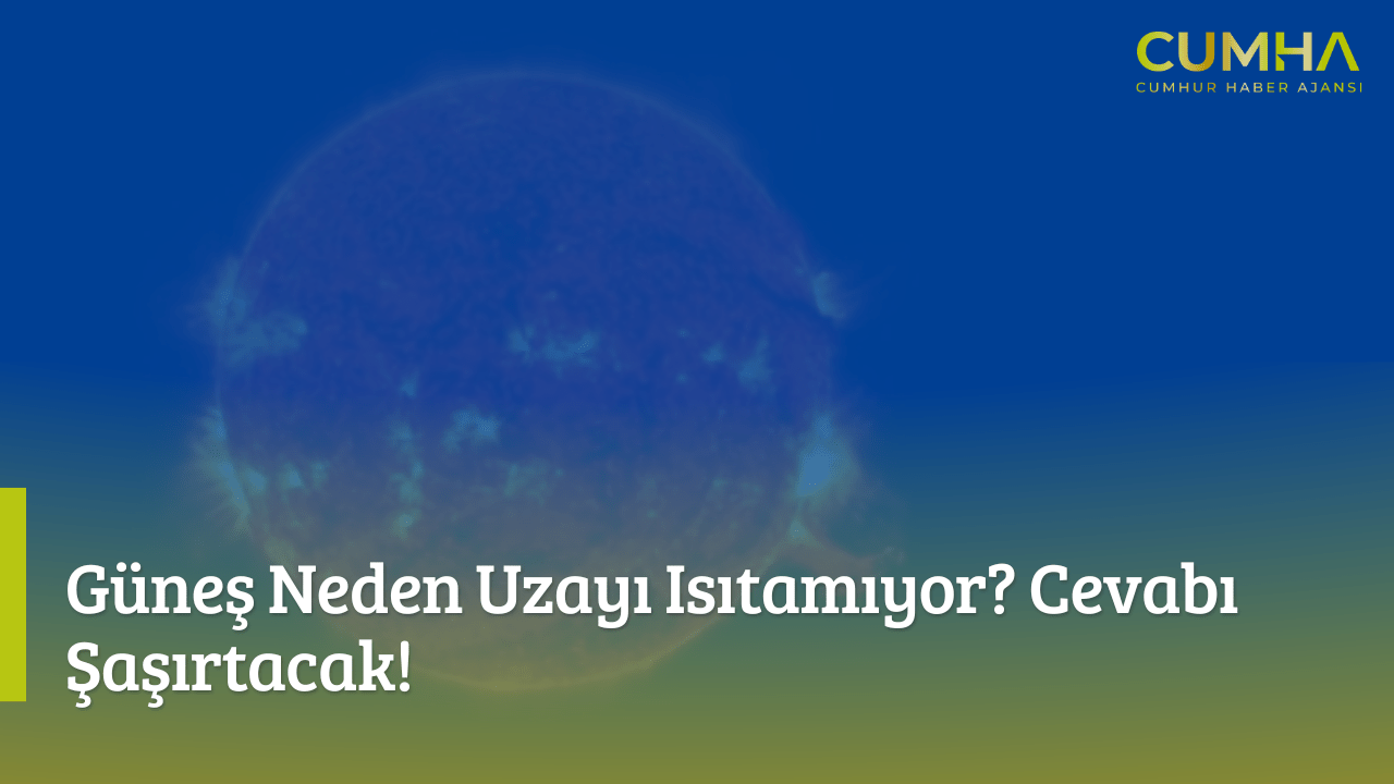 Güneş Neden Uzayı Isıtamıyor? Cevabı Şaşırtacak!