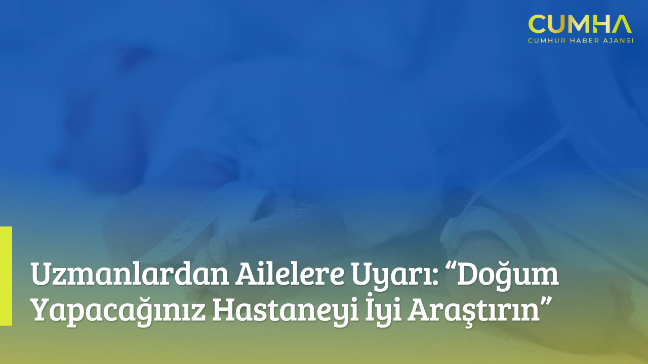 Uzmanlardan Ailelere Uyarı: “Doğum Yapacağınız Hastaneyi İyi Araştırın”