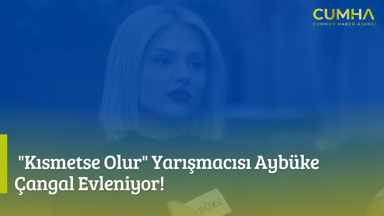 "Kısmetse Olur" Yarışmacısı Aybüke Çangal Evleniyor!