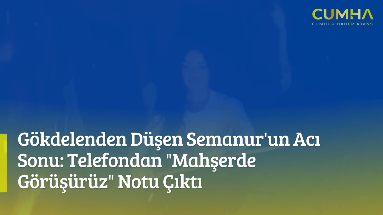 Gökdelenden Düşen Semanur'un Acı Sonu: Telefondan "Mahşerde Görüşürüz" Notu Çıktı