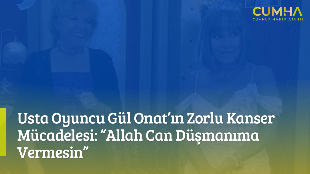 Usta Oyuncu Gül Onat’ın Zorlu Kanser Mücadelesi: “Allah Can Düşmanıma Vermesin”