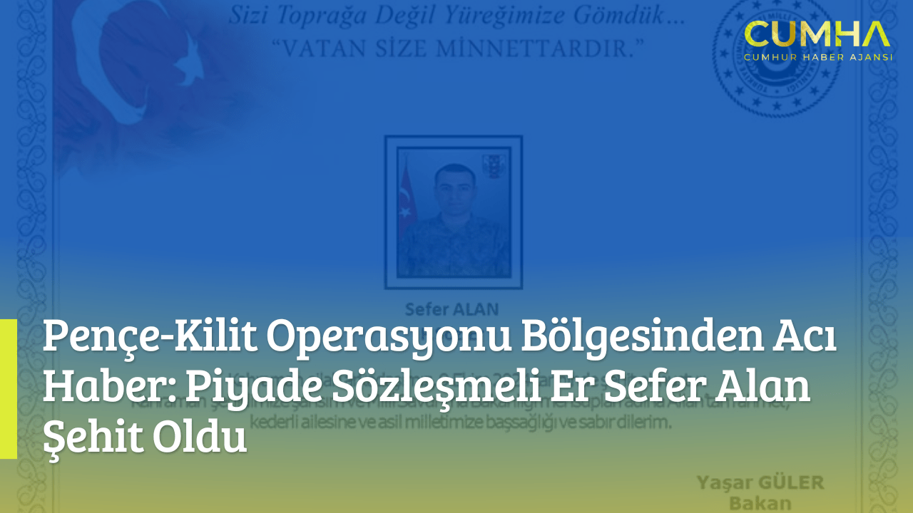 Pençe-Kilit Operasyonu Bölgesinden Acı Haber: Piyade Sözleşmeli Er Sefer Alan Şehit Oldu