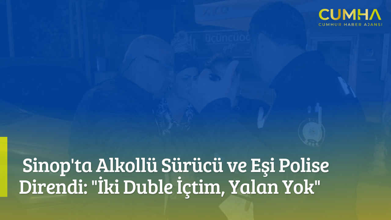 Sinop'ta Alkollü Sürücü ve Eşi Polise Direndi: "İki Duble İçtim, Yalan Yok"
