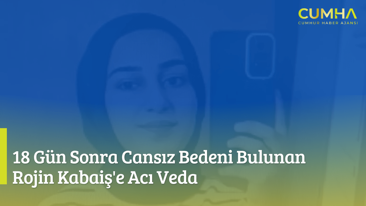 18 Gün Sonra Cansız Bedeni Bulunan Rojin Kabaiş'e Acı Veda