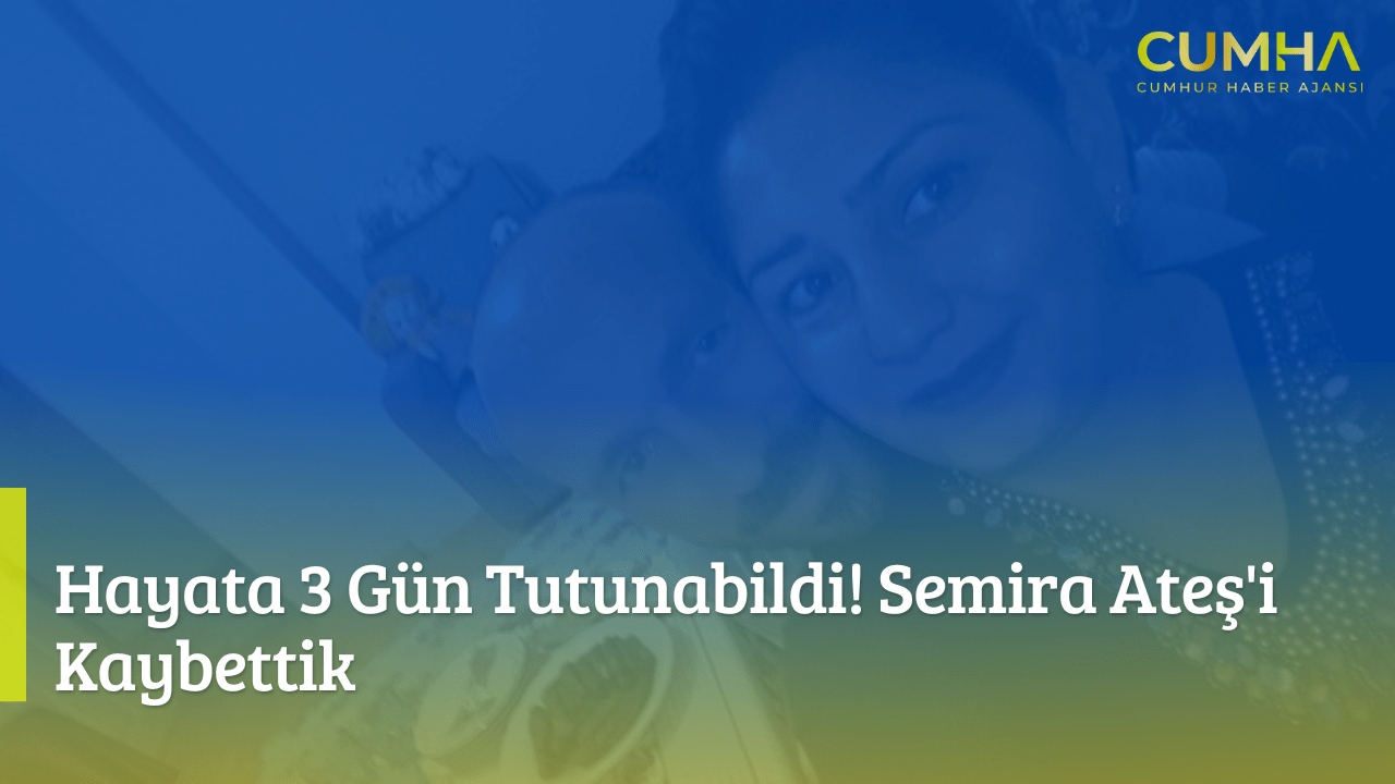 Hayata 3 Gün Tutunabildi! Semira Ateş'i Kaybettik