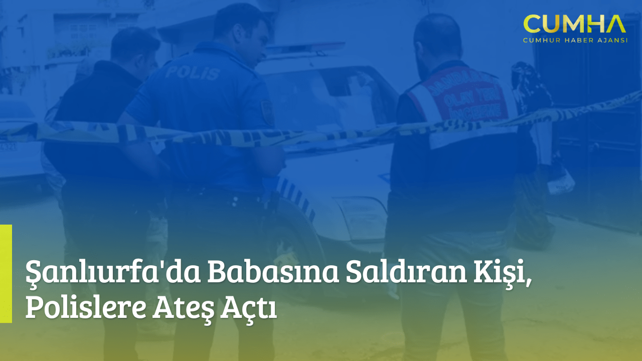 Şanlıurfa'da Babasına Saldıran Kişi, Polislere Ateş Açtı