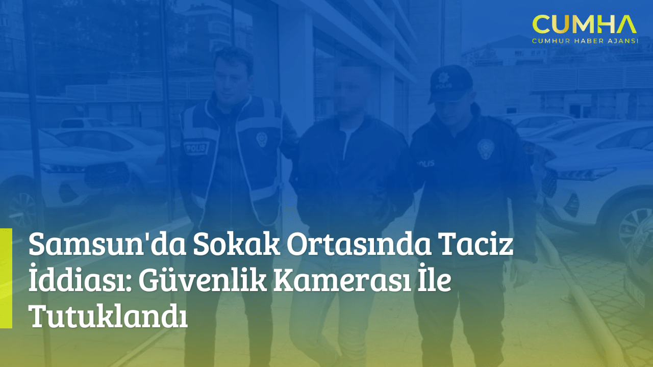 Samsun'da Sokak Ortasında Taciz İddiası: Güvenlik Kamerası İle Tutuklandı