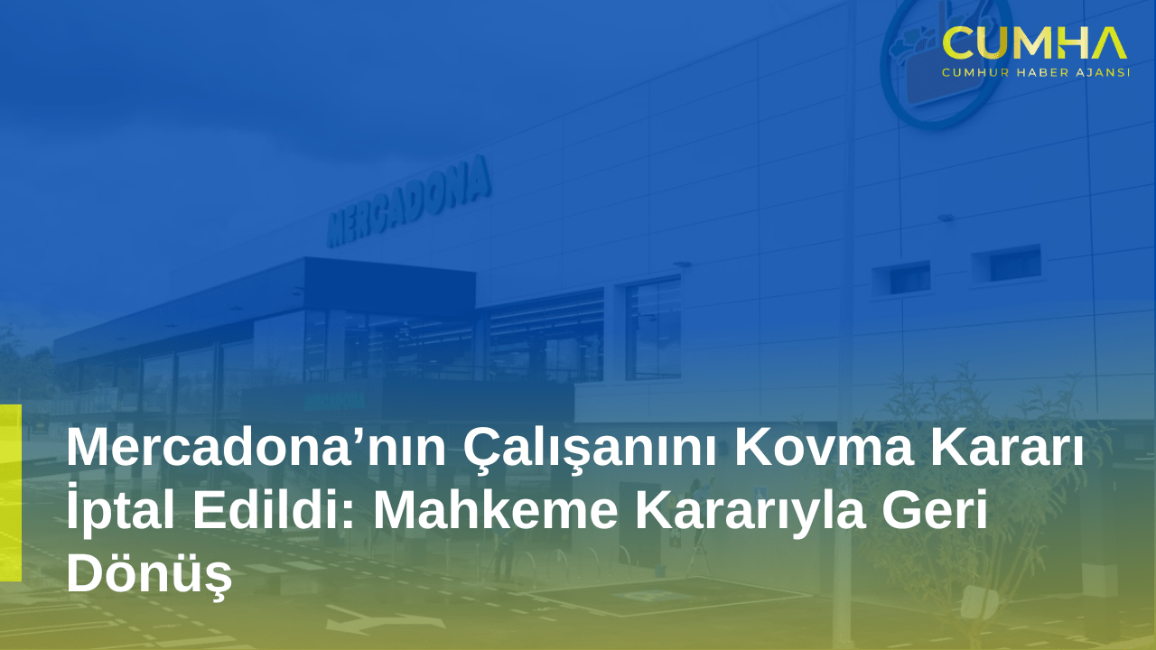 Mercadona’nın Çalışanını Kovma Kararı İptal Edildi: Mahkeme Kararıyla Geri Dönüş
