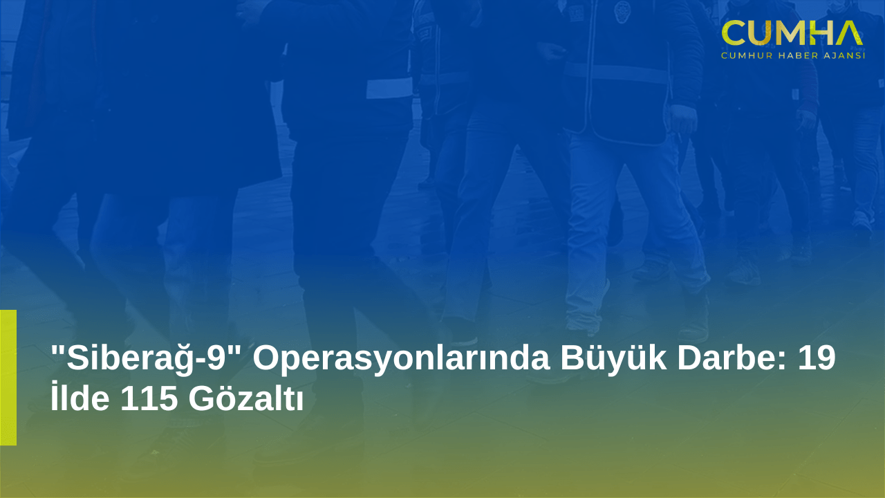 "Siberağ-9" Operasyonlarında Büyük Darbe: 19 İlde 115 Gözaltı