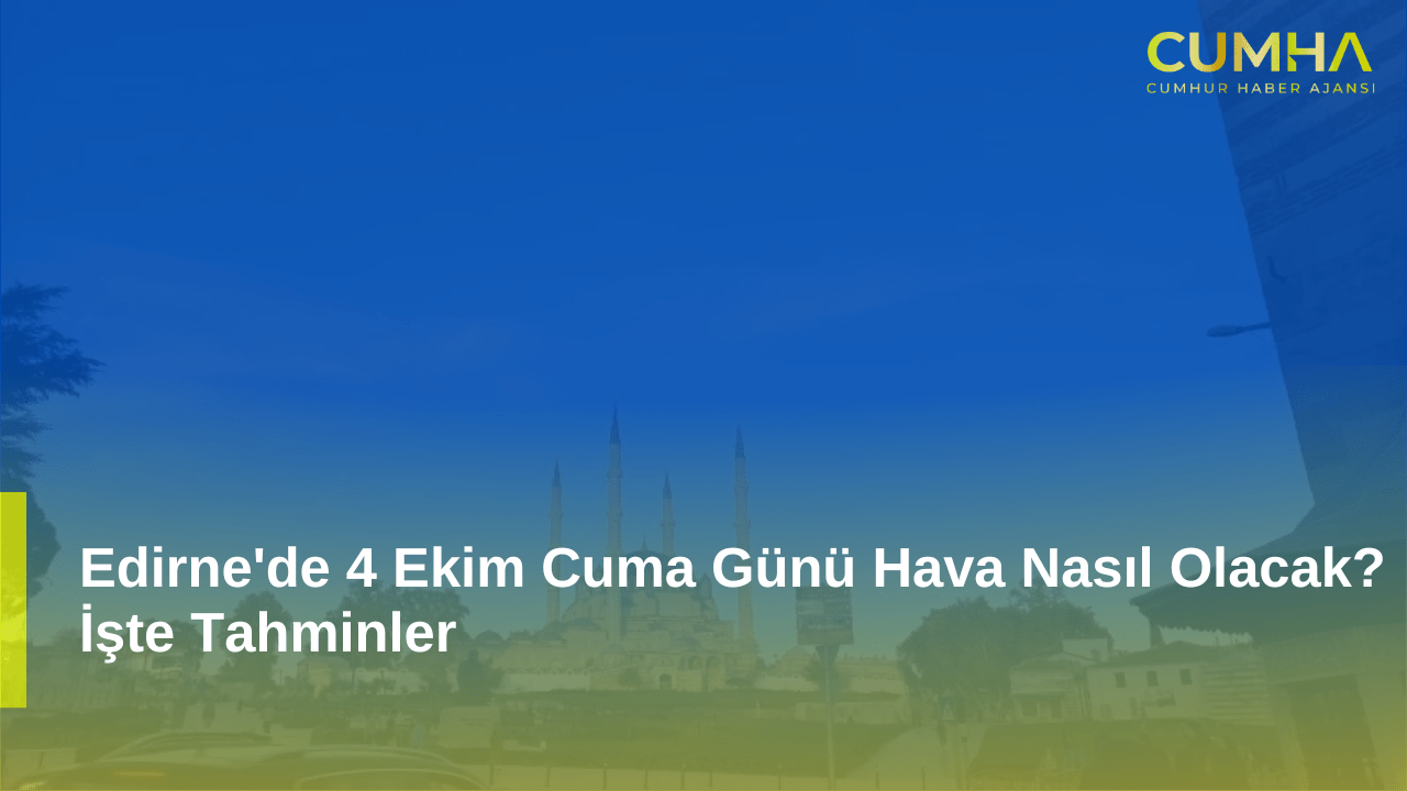 Edirne'de 4 Ekim Cuma Günü Hava Nasıl Olacak? İşte Tahminler