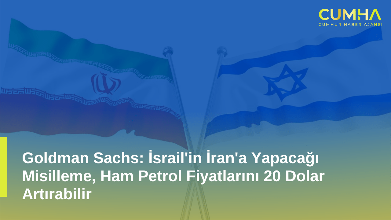 Goldman Sachs: İsrail'in İran'a Yapacağı Misilleme, Ham Petrol Fiyatlarını 20 Dolar Artırabilir