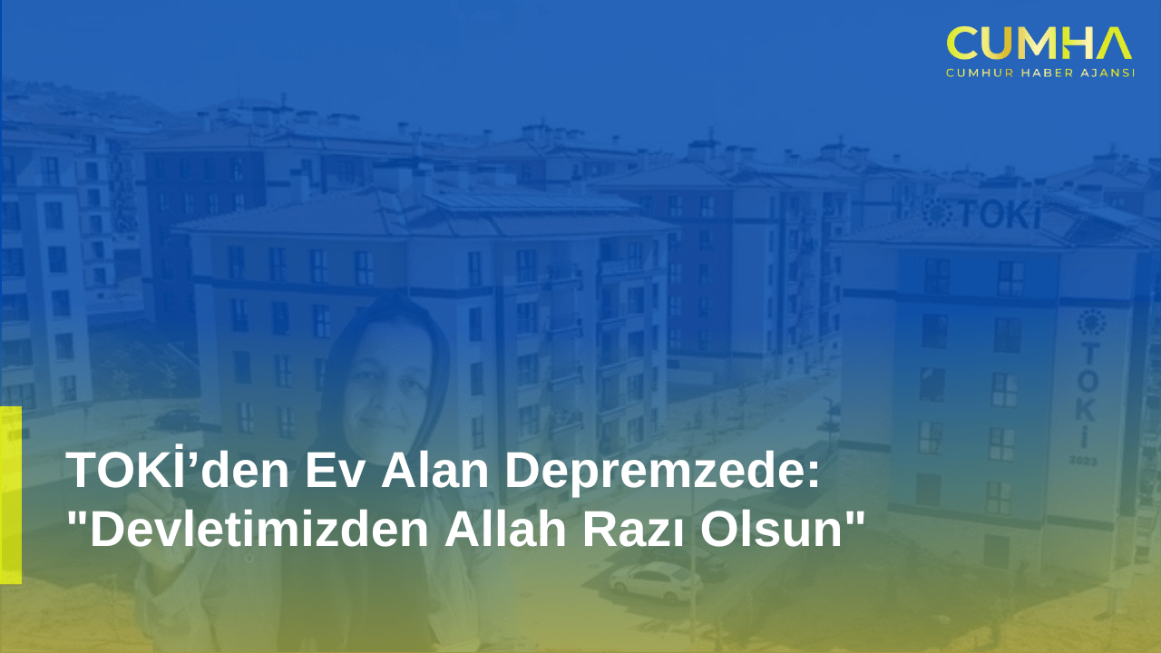 TOKİ’den Ev Alan Depremzede: "Devletimizden Allah Razı Olsun"