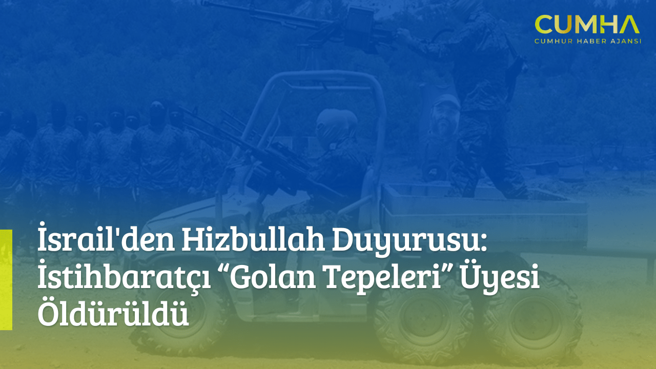İsrail'den Hizbullah Duyurusu: İstihbaratçı “Golan Tepeleri” Üyesi Öldürüldü