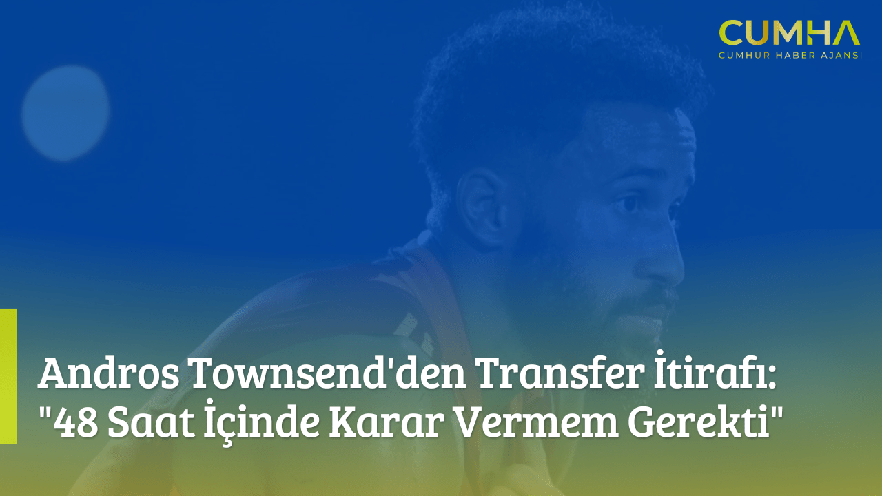 Andros Townsend'den Transfer İtirafı: "48 Saat İçinde Karar Vermem Gerekti"