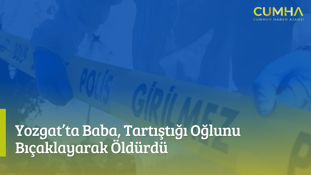 Yozgat’ta Baba, Tartıştığı Oğlunu Bıçaklayarak Öldürdü