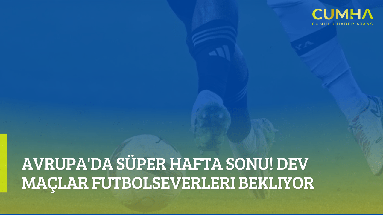 Avrupa'da Süper Hafta Sonu! Dev Maçlar Futbolseverleri Bekliyor