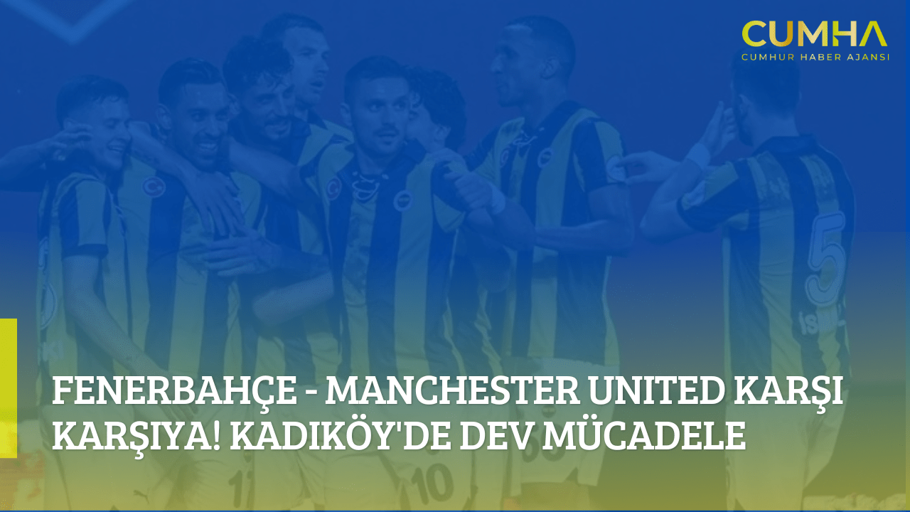Fenerbahçe - Manchester United Karşı Karşıya! Kadıköy'de Dev Mücadele